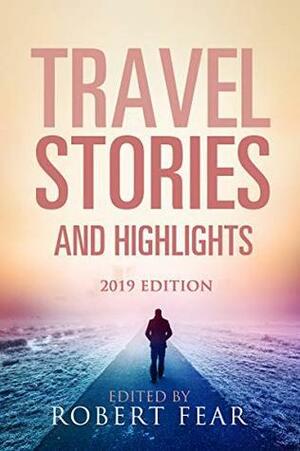 Travel Stories and Highlights: 2019 Edition by Robert Fear, Cat Jenkins