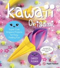 Kawaii Origami: Super Cute Origami Projects for Easy Folding Fun by Chrissy Pushkin