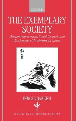 The Exemplary Society: Human Improvement, Social Control, and the Dangers of Modernity in China by Børge Bakken