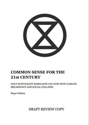 Common Sense for the 21st Century: Only Nonviolent Rebellion Can Now Stop Climate Breakdown and Social Collapse by Roger Hallam