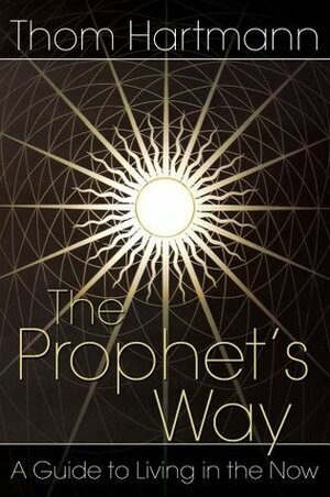 The Prophet's Way: A Guide to Living in the Now by Andrea Gardner, Thom Hartmann