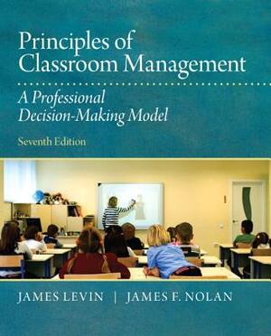 Principles of Classroom Management: A Professional Decision-Making Model by James Levin, James Nolan