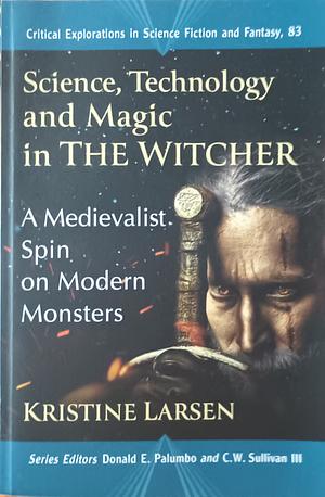 Science, Technology and Magic in The Witcher: A Medievalist Spin on Modern Monsters by C.W. Sullivan III, Donald E. Palumbo