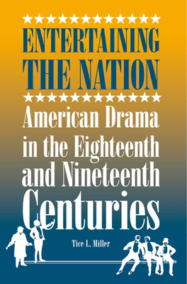 Entertaining the Nation: American Drama in the Eighteenth and Nineteenth Centuries by Tice L. Miller