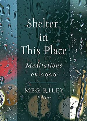 Shelter in This Place: Meditations on 2020 by Meg Riley