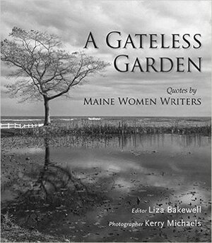 A Gateless Garden: Quotes by Maine Women Writers by Kerry Michaels, Liza Bakewell