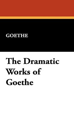 The Dramatic Works of Goethe by Johann Wolfgang von Goethe