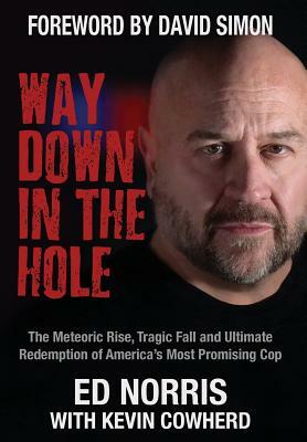 Way Down in the Hole: The Meteoric Rise, Tragic Fall and Ultimate Redemption of America's Most Promising Cop by Ed Norris, Kevin Cowherd