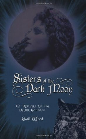 Sisters of the Dark Moon: 13 Rituals of the Dark Goddess by Connie Hill, Gail Wood