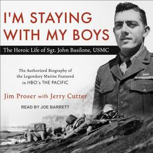 I'm Staying with My Boys: The Heroic Life of Sgt. John Basilone, USMC by Jerry Cutter, Jim Proser