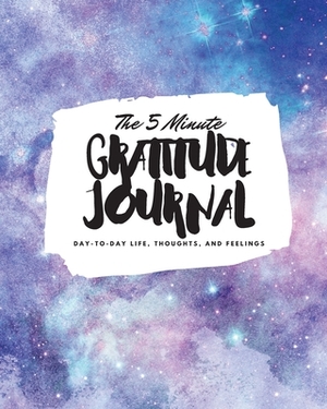 The 5 Minute Gratitude Journal: Day-To-Day Life, Thoughts, and Feelings (8x10 Softcover Journal) by Sheba Blake