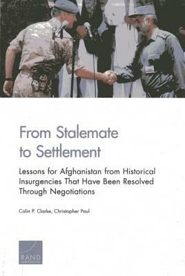 From Stalemate to Settlement: Lessons for Afghanistan from Historical Insurgencies That Have Been Resolved Through Negotiations by Colin P. Clarke, Christopher Paul