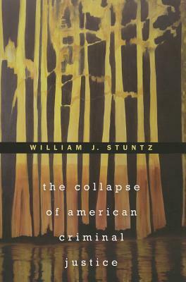 The Collapse of American Criminal Justice by William J. Stuntz