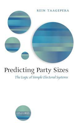 Predicting Party Sizes: The Logic of Simple Electoral Systems by Rein Taagepera