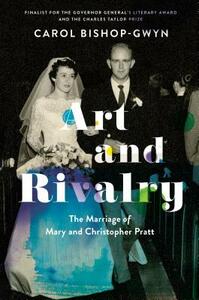 Art and Rivalry: The Marriage of Mary and Christopher Pratt by Carol Bishop-Gwyn