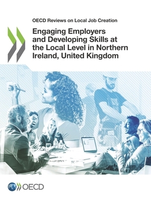 OECD Reviews on Local Job Creation Engaging Employers and Developing Skills at the Local Level in Northern Ireland, United Kingdom by Oecd