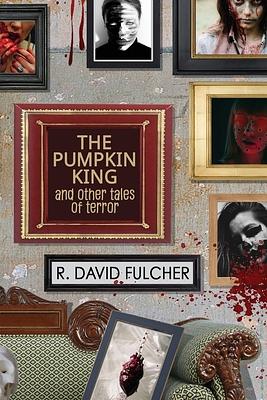 The Pumpkin King and Other Tales of Terror by R. David Fulcher