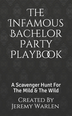 The Infamous Bachelor Party Playbook: A Scavenger Hunt For The Mild & The Wild by Jeremy Warlen