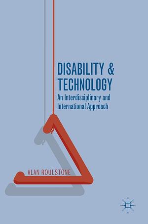 Disability and Technology: An Interdisciplinary and International Approach by Alan Roulstone