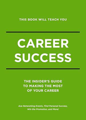 this book will teach you: career success - the insiders guide to making the most of your career by Whalen Book Works