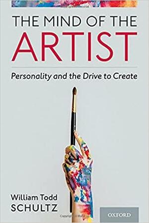 The Mind of the Artist: Personality and the Drive to Create by William Todd Schultz