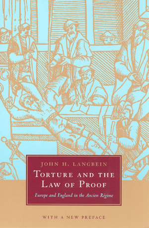 Torture and the Law of Proof: Europe and England in the Ancien Régime by John H. Langbein