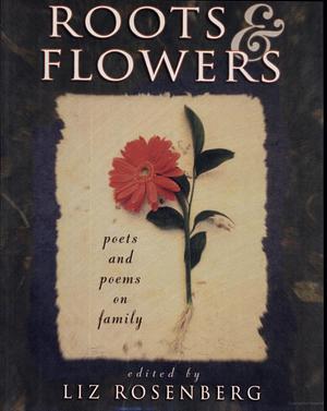 Roots and Flowers: Poets Write About Their Families by Liz Rosenberg