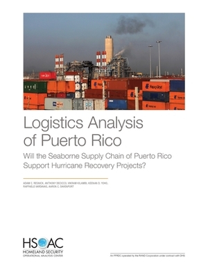 Logistics Analysis of Puerto Rico: Will the Seaborne Supply Chain of Puerto Rico Support Hurricane Recovery Projects? by Anthony Decicco, Vikram Kilambi, Adam C. Resnick