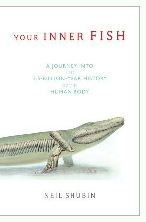 Your Inner Fish: A Journey Into the 3.5-Billion-Year History of the Human Body by Neil Shubin