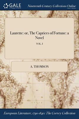 Laurette: Or, the Caprices of Fortune: A Novel; Vol. I by A. Thomson