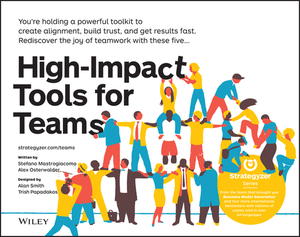 High-Impact Tools for Teams: 5 Tools to Align Team Members, Build Trust, and Get Results Fast by Stefano Mastrogiacomo, Alexander Osterwalder