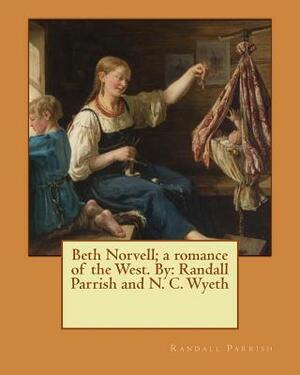 Beth Norvell; a romance of the West. By: Randall Parrish and N. C. Wyeth by Randall Parrish