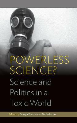 Powerless Science?: Science and Politics in a Toxic World by Soraya Boudia, Nathalie Jas