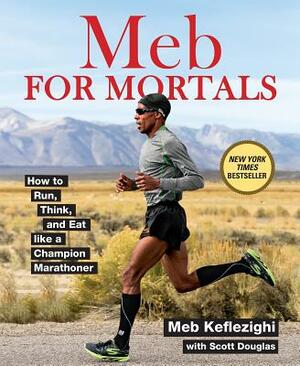 Meb for Mortals: How to Run, Think, and Eat Like a Champion Marathoner by Meb Keflezighi, Scott Douglas