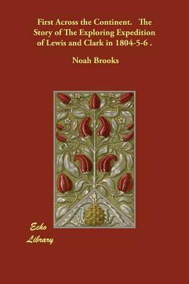 First Across the Continent. The Story of The Exploring Expedition of Lewis and Clark in 1804-5-6 . by Noah Brooks