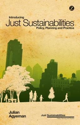 Introducing Just Sustainabilities: Policy, Planning, and Practice by Julian Agyeman
