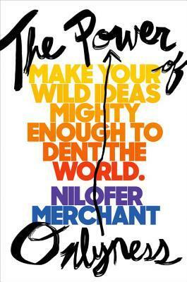 The Power of Onlyness: Make Your Wild Ideas Mighty Enough to Dent the World by Nilofer Merchant