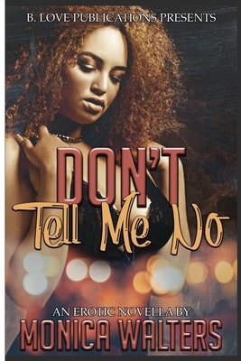 Don't Tell Me No: An Erotic Novella by Monica Walters