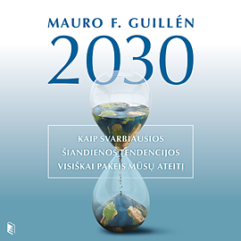 2030-ieji Kaip svarbiausios šiandienos tendencijos visiškai pakeis mūsų ateitį by Mauro F. Guillén