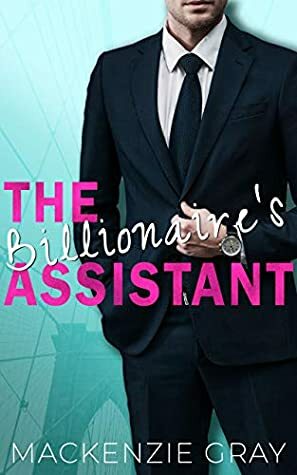 The Billionaire's Assistant by Mackenzie Gray