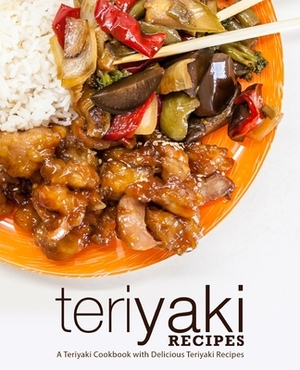 Teriyaki Recipes: A Teriyaki Cookbook with Delicious Teriyaki Recipes by Booksumo Press