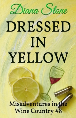 Dressed in Yellow: Misadventures in the Wine Country #8 by Diana Stone