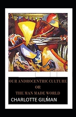 Our Androcentric Culture Or The Man-Made World Illustrated by Charlotte Gilman