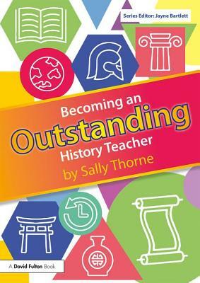 Becoming an Outstanding History Teacher by Sally Thorne