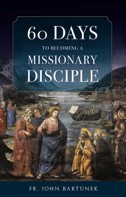 60 Days to Becoming a Missionary Disciple by Fr John Bartunek