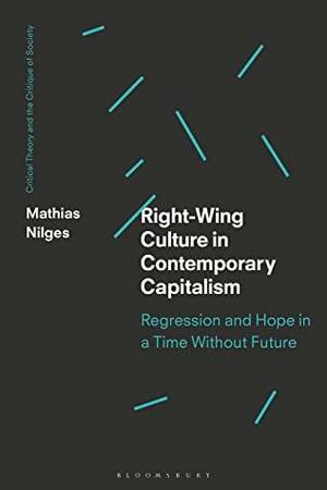 Right-Wing Culture in Contemporary Capitalism: Regression and Hope in a Time Without Future by Mathias Nilges
