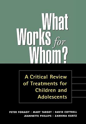 What Works for Whom?, First Edition: A Critical Review of Treatments for Children and Adolescents by David Cottrell, Peter Fonagy, Mary Target, Zarrina Kurtz, Jeannette Phillips