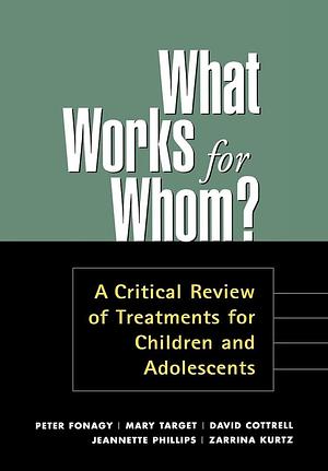 What Works for Whom?, First Edition: A Critical Review of Treatments for Children and Adolescents by Zarrina Kurtz, Jeannette Phillips, Peter Fonagy, Mary Target, David Cottrell