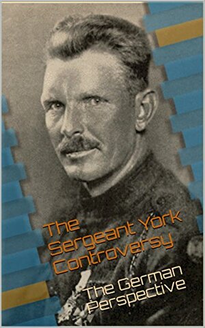 The Sergeant York Controversy: The German Perspective by Richard Hedrick, Otto