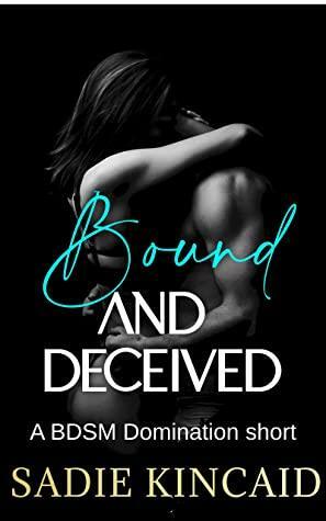 Bound and Deceived: A BDSM Short Story by Sadie Kincaid